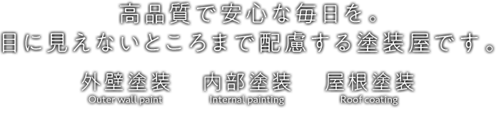 高品質で安心な毎日を。目に見えないところへの配慮も行う塗装屋です。外壁塗装、内部塗装、屋根塗装