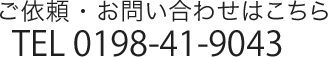 ご依頼お問い合わせはこちら TEL 0198-41-9043