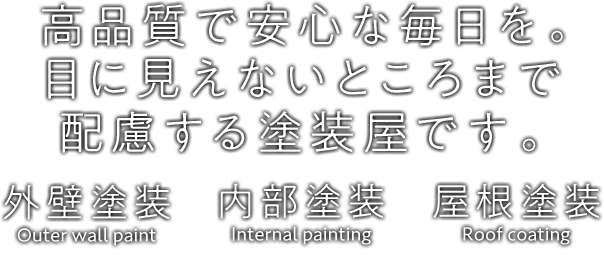 高品質で安心な毎日を。目に見えないところへの配慮も行う塗装屋です。外壁塗装、内部塗装、屋根塗装